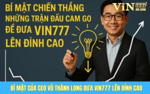 Bí Mật Chiến Thắng Những Trận Đấu Cam Go Để Đưa Vin777 Lên Đỉnh Cao Của CEO Vũ Thành Long