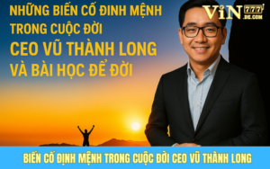 Những Biến Cố Định Mệnh Trong Cuộc Đời CEO Vũ Thành Long Và Bài Học Để Đời