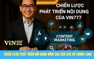 Chiến Lược Phát Triển Nội Dung Đỉnh Cao Của CEO Vũ Thành Long Tại Nhà Cái VIN777