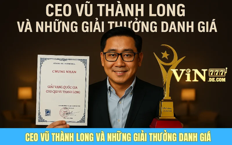 CEO Vũ Thành Long Và Những Giải Thưởng Danh Giá Trong Sự Nghiệp