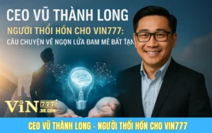 Ceo Vũ Thành Long – Người Thổi Hồn Cho Vin777: Câu Chuyện Về Ngọn Lửa Đam Mê Bất Tận
