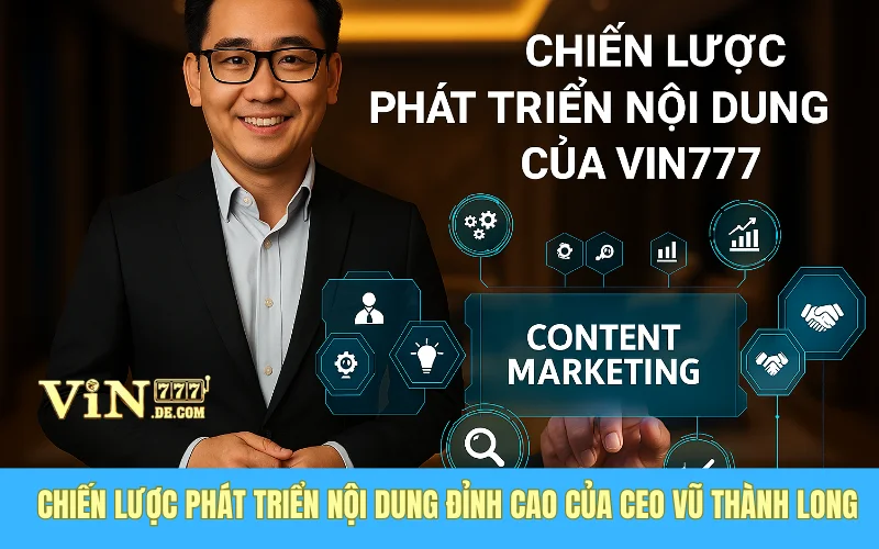 Chiến Lược Phát Triển Nội Dung Đỉnh Cao Của CEO Vũ Thành Long Tại Nhà Cái VIN777