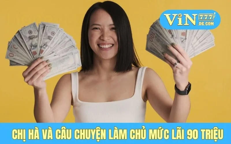 Chị Hà - Lãi 90 Triệu Từ Casino, VIN777 Mang Lại Cơ Hội Đổi Đời 2 Chị Hà và câu chuyện làm chủ mức lãi 90 triệu