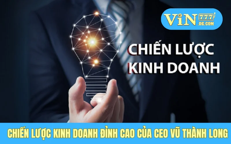 Sự Thật Đằng Sau Ánh Hào Quang - Thành Công Của CEO Vũ Thành Long Sau Mỗi Giải Đấu 4 Chiến lược kinh doanh đỉnh cao của CEO Vũ Thành Long