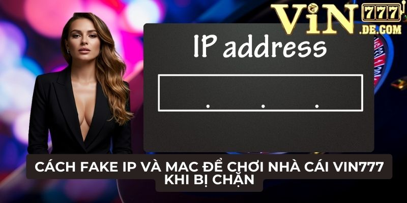Cách Fake IP và MAC để chơi nhà cái VIN777