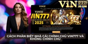 Cách phân biệt nhà cái chính chủ VIN777 và không chính chủ