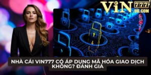 Nhà cái VIN777 có áp dụng mã hóa giao dịch không
