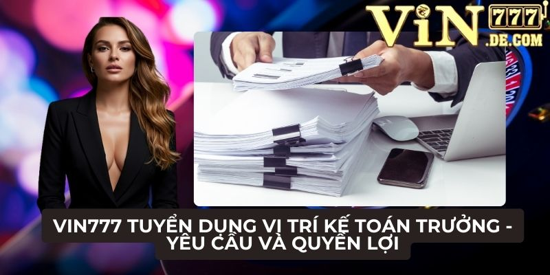 VIN777 Tuyển dụng vị trí kế toán trưởng