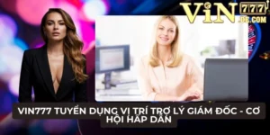 VIN777 Tuyển dụng vị trí trợ lý giám đốc